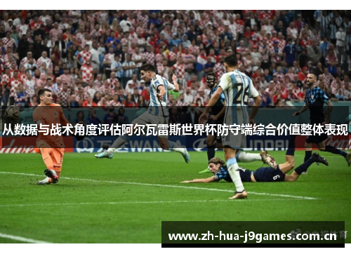从数据与战术角度评估阿尔瓦雷斯世界杯防守端综合价值整体表现 从数据与战术角度评估阿尔瓦雷斯世界杯防守端综合价值整体表现