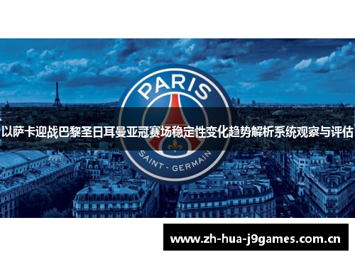 以萨卡迎战巴黎圣日耳曼亚冠赛场稳定性变化趋势解析系统观察与评估 以萨卡迎战巴黎圣日耳曼亚冠赛场稳定性变化趋势解析系统观察与评估