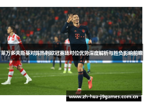 莱万多夫斯基对阵热刺欧冠赛场对位优势深度解析与胜负影响前瞻 莱万多夫斯基对阵热刺欧冠赛场对位优势深度解析与胜负影响前瞻